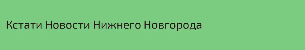 Кстати Новости Нижнего Новгорода